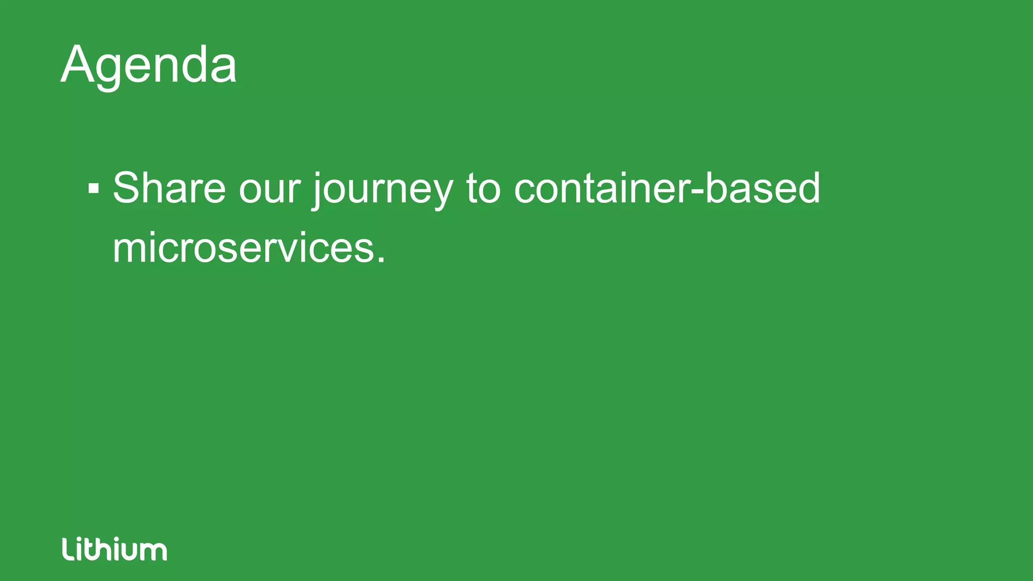 Agenda
▪ Share our journey to container-based
microservices.
 
