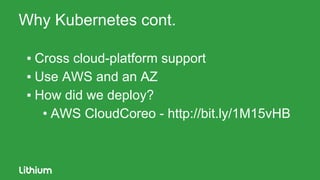 Why Kubernetes cont.
▪ Cross cloud-platform support
▪ Use AWS and an AZ
▪ How did we deploy?
• AWS CloudCoreo - http://bit.ly/1M15vHB
 