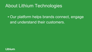 About Lithium Technologies
▪ Our platform helps brands connect, engage
and understand their customers.
 