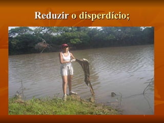 Reduzir  o disperdício; 