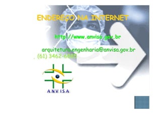 ENDEREENDEREÇÇO NA INTERNETO NA INTERNET
http://www.anvisa.gov.brhttp://www.anvisa.gov.br
arquitetura.engenharia@anvisa.gov.brarquitetura.engenharia@anvisa.gov.br
 (61) 3462(61) 3462--68856885
 