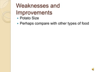 Weaknesses and ImprovementsPotato SizePerhaps compare with other types of food