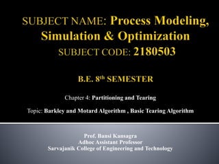 Chapter 4: Partitioning and Tearing
Topic: Barkley and Motard Algorithm , Basic Tearing Algorithm
Prof. Bansi Kansagra
Adhoc Assistant Professor
Sarvajanik College of Engineering and Technology
 