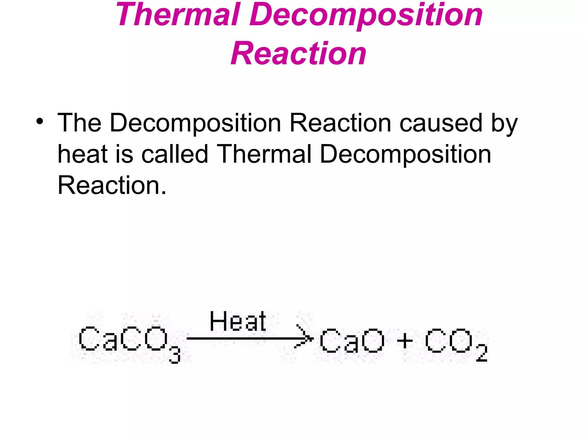 Thermal Decomposition
Reaction
• The Decomposition Reaction caused by
heat is called Thermal Decomposition
Reaction.

 