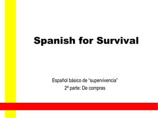 Spanish for Survival Español básico de “supervivencia” 2ª parte: De compras 