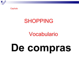 SHOPPING
6 - Vocabulario
De compras
Capítulo
 