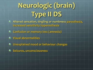Neurologic (brain)Type II DSAltered sensation, tingling or numbness paresthesia, increased sensitivity hyperesthesiaConfusion or memory loss (amnesia)Visual abnormalitiesUnexplained mood or behaviour changesSeizures, unconsciousness