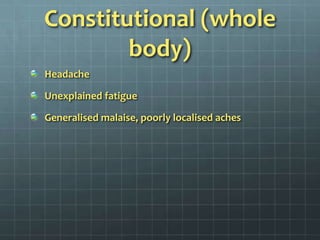 Constitutional (whole body)HeadacheUnexplained fatigueGeneralised malaise, poorly localised aches