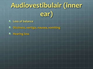 Audiovestibulair (inner ear)Loss of balanceDizziness, vertigo, nausea, vomitingHearing loss