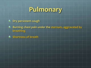 Pulmonary Dry persistent coughBurning chest pain under the sternum, aggravated by breathingShortness of breath