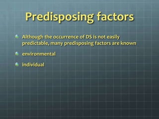 Predisposing factorsAlthough the occurrence of DS is not easily predictable, many predisposing factors are known environmental individual