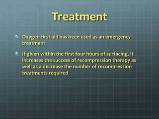 TreatmentOxygen first aid has been used as an emergency treatmentIf given within the first four hours of surfacing, it increases the success of recompression therapy as well as a decrease the number of recompression treatments required
