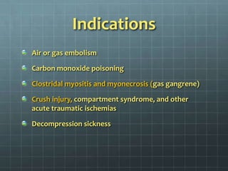 IndicationsAir or gas embolismCarbon monoxide poisoningClostridal myositis and myonecrosis (gas gangrene)Crush injury, compartment syndrome, and other acute traumatic ischemiasDecompression sickness