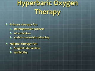 Hyperbaric Oxygen TherapyPrimary therapy for:Decompression sicknessAir embolismCarbon monoxide poisoningAdjunct therapy for:Surgical interventionAntibiotics