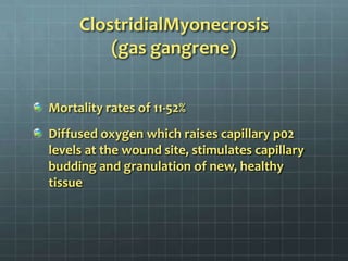 ClostridialMyonecrosis(gas gangrene)Mortality rates of 11-52%Diffused oxygen which raises capillary p02 levels at the wound site, stimulates capillary budding and granulation of new, healthy tissue