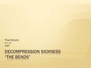 Decompression Sickness“The Bends” Thad Murphy 4-1-11 A&P 