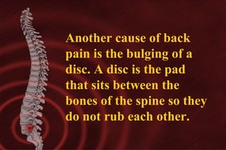Another cause of back
pain is the bulging of a
disc. A disc is the pad
that sits between the
bones of the spine so they
do not rub each other.

 