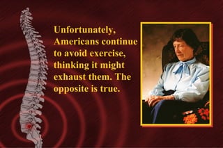 Unfortunately,
Americans continue
to avoid exercise,
thinking it might
exhaust them. The
opposite is true.

 