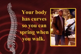 Your body
has curves
so you can
spring when
you walk.

 