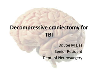 Decompressive craniectomy for
TBI
Dr. Joe M Das
Senior Resident
Dept. of Neurosurgery

 