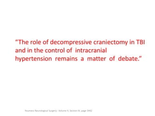 “The role of decompressive craniectomy in TBI
and in the control of intracranial
hypertension remains a matter of debate.”

Youmans Neurological Surgery - Volume 4, Section XI, page 3442

 