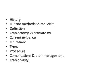 •
•
•
•
•
•
•
•
•
•

History
ICP and methods to reduce it
Definition
Craniectomy vs craniotomy
Current evidence
Indications
Types
Procedure
Complications & their management
Cranioplasty

 