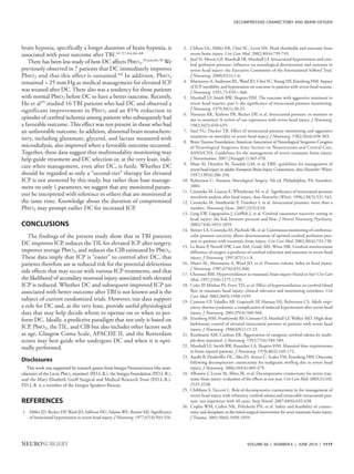 DECOMPRESSIVE CRANIECTOMY AND BRAIN OXYGEN




brain hypoxia, specifically a longer duration of brain hypoxia, is                         2. Clifton GL, Miller ER, Choi SC, Levin HS. Fluid thresholds and outcome from
associated with poor outcome after TBI.41,57,64,66-68                                         severe brain injury. Crit Care Med. 2002;30(4):739-745.
                                                                                           3. Juul N, Morris GF, Marshall SB, Marshall LF. Intracranial hypertension and cere-
   There has been less study of how DC affects PbtO2.35,64,69,70 We                           bral perfusion pressure: influence on neurological deterioration and outcome in
previously observed in 7 patients that DC immediately improves                                severe head injury: the Executive Committee of the International Selfotel Trial.
Pbt O 2 and that this effect is sustained. 64 In addition, Pbt O 2                            J Neurosurg. 2000;92(1):1-6.
remained > 25 mm Hg as medical management for elevated ICP                                 4. Marmarou A, Anderson RL, Ward JD, Choi SC, Young HF, Eisenberg HM. Impact
                                                                                              of ICP instability and hypotension on outcome in patients with severe head trauma.
was weaned after DC. There also was a tendency for those patients                             J Neurosurg. 1991;75:S59—S66.
with normal PbtO2 before DC to have a better outcome. Recently,                            5. Marshall LF, Smith RW, Shapiro HM. The outcome with aggressive treatment in
Ho et al35 studied 16 TBI patients who had DC and observed a                                  severe head injuries, part I: the significance of intracranial pressure monitoring.
significant improvement in Pbt O 2 and an 85% reduction in                                    J Neurosurg. 1979;50(1):20-25.
                                                                                           6. Narayan RK, Kishore PR, Becker DP, et al. Intracranial pressure: to monitor or
episodes of cerebral ischemia among patients who subsequently had                             not to monitor? A review of our experience with severe head injury. J Neurosurg.
a favorable outcome. This effect was not present in those who had                             1982;56(5):650-659.
an unfavorable outcome. In addition, abnormal brain neurochem-                             7. Saul TG, Ducker TB. Effect of intracranial pressure monitoring and aggressive
                                                                                              treatment on mortality in severe head injury. J Neurosurg. 1982;56(4):498-503.
istry, including glutamate, glycerol, and lactate measured with
                                                                                           8. Brain Trauma Foundation; American Association of Neurological Surgeons; Congress
microdialysis, also improved when a favorable outcome occurred.                               of Neurological Surgeons; Joint Section on Neurotrauma and Critical Care,
Together, these data suggest that multimodality monitoring may                                AANS/CNS. Guidelines for the management of severe traumatic brain injury.
help guide treatment and DC selection or, at the very least, indi-                            J Neurotrauma. 2007;24(suppl 1):S65-S70.
                                                                                           9. Maas AI, Dearden M, Teasdale GM, et al. EBIC-guidelines for management of
cate when management, even after DC, is futile. Whether DC                                    severe head injury in adults: European Brain Injury Consortium. Acta Neurochir (Wien).
should be regarded as only a “second-tier” therapy for elevated                               1997;139(4):286-294.
ICP is not answered by this study, but rather than base manage-                           10. Robertson C. Youmans Neurological Surgery. 5th ed. Philadelphia, PA: Saunders;
ment on only 1 parameter, we suggest that any monitored param-                                2004.
                                                                                          11. Czosnyka M, Guazza E, Whitehouse M, et al. Significance of intracranial pressure
eter be interpreted with reference to others that are monitored at                            waveform analysis after head injury. Acta Neurochir (Wien). 1996;138(5):531-542.
the same time. Knowledge about the duration of compromised                                12. Czosnyka M, Smielewski P, Timofeev I, et al. Intracranial pressure: more than a
PbtO2 may prompt earlier DC for increased ICP.                                                number. Neurosurg Focus. 2007;22(5):E10.
                                                                                          13. Lang EW, Lagopoulos J, Griffith J, et al. Cerebral vasomotor reactivity testing in
                                                                                              head injury: the link between pressure and flow. J Neurol Neurosurg Psychiatry.
CONCLUSIONS                                                                                   2003;74(8):1053-1059.
                                                                                          14. Steiner LA, Czosnyka M, Piechnik SK, et al. Continuous monitoring of cerebrovas-
   The findings of the present study show that in TBI patients                                cular pressure reactivity allows determination of optimal cerebral perfusion pres-
                                                                                              sure in patients with traumatic brain injury. Crit Care Med. 2002;30(4):733-738.
DC improves ICP, reduces the TIL for elevated ICP after surgery,
                                                                                          15. Le Roux P, Newell DW, Lam AM, Grady MS, Winn HR. Cerebral arteriovenous
improves average PbtO2, and reduces the CIB estimated by PbtO2.                               difference of oxygen: a predictor of cerebral infarction and outcome in severe head
These data imply that ICP is “easier” to control after DC, that                               injury. J Neurosurg. 1997;87(1):1-8.
patients therefore are at reduced risk for the potential deleterious                      16. Maset AL, Marmarou A, Ward JD, et al. Pressure-volume index in head injury.
                                                                                              J Neurosurg. 1987;67(6):832-840.
side effects that may occur with various ICP treatments, and that                         17. Chestnut RM. Hyperventilation in traumatic brain injury: friend or foe? Crit Care
the likelihood of secondary neuronal injury associated with elevated                          Med. 1997;25(8):1275-1278.
ICP is reduced. Whether DC and subsequent improved ICP are                                18. Coles JP, Minhas PS, Fryer TD, et al. Effect of hyperventilation on cerebral blood
associated with better outcome after TBI is not known and is the                              flow in traumatic head injury: clinical relevance and monitoring correlates. Crit
                                                                                              Care Med. 2002;30(9):1950-1959.
subject of current randomized trials. However, our data support                           19. Contant CF, Valadka AB, Gopinath SP, Hannay HJ, Robertson CS. Adult respi-
a role for DC and, at the very least, provide useful physiological                            ratory distress syndrome: a complication of induced hypertension after severe head
data that may help decide whom to operate on or when to per-                                  injury. J Neurosurg. 2001;95(4):560-568.
form DC. Ideally, a predictive paradigm that not only is based on                         20. Eisenberg HM, Frankowski RF, Contant CF, Marshall LF, Walker MD. High-dose
                                                                                              barbiturate control of elevated intracranial pressure in patients with severe head
ICP, PbtO2, the TIL, and CIB but also includes other factors such                             injury. J Neurosurg. 1988;69(1):15-23.
as age, Glasgow Coma Scale, APACHE II, and the Rotterdam                                  21. Kaufmann AM, Cardoso ER. Aggravation of vasogenic cerebral edema by multi-
scores may best guide who undergoes DC and when it is opti-                                   ple-dose mannitol. J Neurosurg. 1992;77(4):584-589.
mally performed.                                                                          22. Marshall LF, Smith RW, Rauscher LA, Shapiro HM. Mannitol dose requirements
                                                                                              in brain injured patients. J Neurosurg. 1978;48(2):169-172.
                                                                                          23. Aarabi B, Hesdorffer DC, Ahn ES, Aresco C, Scalea TM, Eisenberg HM. Outcome
Disclosures                                                                                   following decompressive craniectomy for malignant swelling due to severe head
   This work was supported by research grants from Integra Neurosciences (the man-            injury. J Neurosurg. 2006;104(4):469-479.
ufacturer of the Licox PbtO2 monitor) (P.D.L.R.), the Integra Foundation (P.D.L.R.),      24. Albanèse J, Leone M, Alliez JR, et al. Decompressive craniectomy for severe trau-
and the Mary Elisabeth Groff Surgical and Medical Research Trust (P.D.L.R.).                  matic brain injury: evaluation of the effects at one year. Crit Care Med. 2003;31(10):
P.D.L.R. is a member of the Integra Speakers Bureau.                                          2535-2538.
                                                                                          25. Chibbaro S, Tacconi L. Role of decompressive craniectomy in the management of
                                                                                              severe head injury with refractory cerebral edema and intractable intracranial pres-
REFERENCES                                                                                    sure: our experience with 48 cases. Surg Neurol. 2007;68(6):632-638.
                                                                                          26. Coplin WM, Cullen NK, Policherla PN, et al. Safety and feasibility of craniec-
1. Miller JD, Becker DP, Ward JD, Sullivan HG, Adams WE, Rosner MJ. Significance              tomy and duraplasty as the initial surgical intervention for sever traumatic brain injury.
   of intracranial hypertension in severe head injury. J Neurosurg. 1977;47(4):503-516.       J Trauma. 2001;50(6):1050-1059.




NEUROSURGERY                                                                                                                      VOLUME 66 | NUMBER 6 | JUNE 2010 | 1117
 