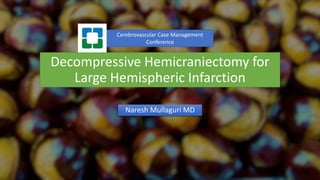 Decompressive Hemicraniectomy for
Large Hemispheric Infarction
Naresh Mullaguri MD
Cerebrovascular Case Management
Conference
 