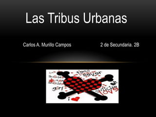 Las Tribus Urbanas
Carlos A. Murillo Campos 2 de Secundaria. 2B
 
