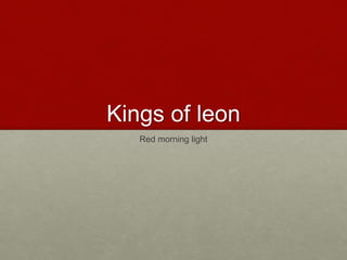 Kings of leon 
Red morning light 
 