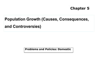 Chapter 5
Population Growth (Causes, Consequences,
and Controversies)
Problems and Policies: Domestic
 