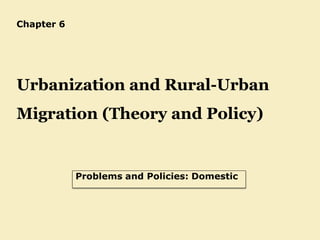 Chapter 6
Urbanization and Rural-Urban
Migration (Theory and Policy)
Problems and Policies: Domestic
 