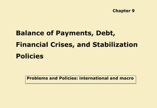 Chapter 9
Balance of Payments, Debt,
Financial Crises, and Stabilization
Policies
Problems and Policies: international and macro
 