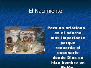 El Nacimiento Para un cristiano es el adorno más importante porque recuerda el escenario donde Dios se hizo hombre en Belén. 