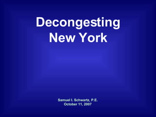Samuel I. Schwartz, P.E. October 11, 2007 Decongesting New York 