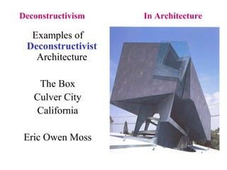 Deconstructivism In Architecture
Examples of
Deconstructivist
Architecture
The Box
Culver City
California
Eric Owen Moss
 