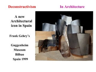 Deconstructivism In Architecture
A new
Architectural
icon in Spain
Frank Gehry’s
Guggenheim
Museum
Bilbao
Spain 1999
 