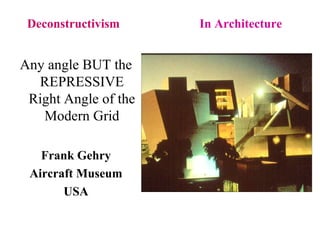 Deconstructivism In Architecture
Any angle BUT the
REPRESSIVE
Right Angle of the
Modern Grid
Frank Gehry
Aircraft Museum
USA
 