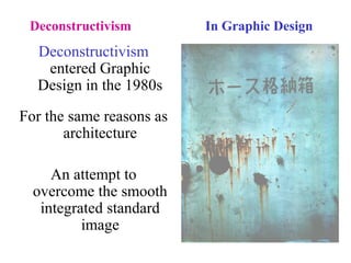 Deconstructivism In Graphic Design
Deconstructivism
entered Graphic
Design in the 1980s
For the same reasons as
architecture
An attempt to
overcome the smooth
integrated standard
image
 