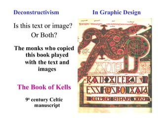 Deconstructivism In Graphic Design
Is this text or image?
Or Both?
The monks who copied
this book played
with the text and
images
The Book of Kells
9th
century Celtic
manuscript
 