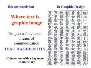 Deconstructivism In Graphic Design
Where text is
graphic image
Not just a functional
means of
communication
TEXT HAS IDENTITY
Chinese text with a Japanese
commentary
 
