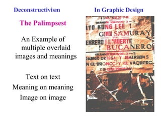 Deconstructivism In Graphic Design
The Palimpsest
An Example of
multiple overlaid
images and meanings
Text on text
Meaning on meaning
Image on image
 