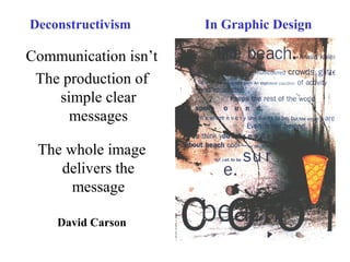 Deconstructivism In Graphic Design
Communication isn’t
The production of
simple clear
messages
The whole image
delivers the
message
David Carson
 