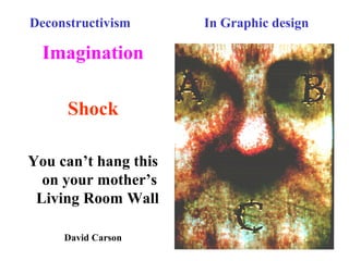 Deconstructivism In Graphic design
Imagination
Shock
You can’t hang this
on your mother’s
Living Room Wall
David Carson
 