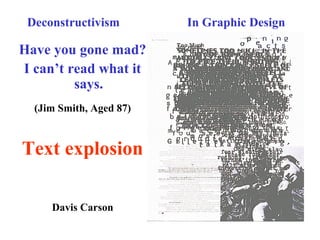 Deconstructivism In Graphic Design
Have you gone mad?
I can’t read what it
says.
(Jim Smith, Aged 87)
Text explosion
Davis Carson
 