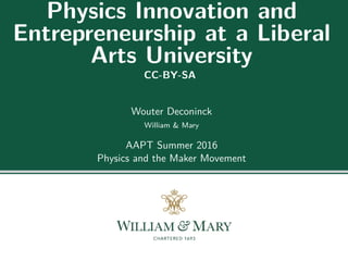 Physics Innovation and
Entrepreneurship at a Liberal
Arts University
CC-BY-SA
Wouter Deconinck
William & Mary
AAPT Summer 2016
Physics and the Maker Movement
 