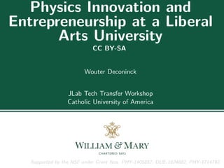Physics Innovation and
Entrepreneurship at a Liberal
Arts University
CC BY-SA
Wouter Deconinck
JLab Tech Transfer Workshop
Catholic University of America
Supported by the NSF under Grant Nos. PHY-1405857, DUE-1624882, PHY-1714792.
 