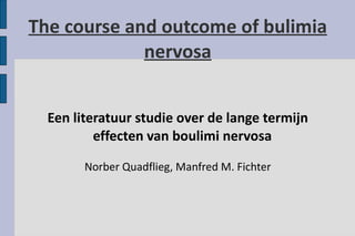 The course and outcome of bulimia nervosa Een literatuur studie over de lange termijn effecten van boulimi nervosa  Norber Quadflieg, Manfred M. Fichter 
