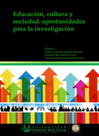 Educación, cultura y
sociedad: oportunidades
para la investigación
Editores
Andrea Johana Aguilar-Barreto
Valmore Bermúdez-Pirela
Yurley Karime Hernández Peña
 
