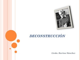 DECONSTRUCCIÓN Licda. Karina Sánchez 